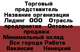 Торговый представитель › Название организации ­ Лидинг, ООО › Отрасль предприятия ­ Оптовые продажи › Минимальный оклад ­ 1 - Все города Работа » Вакансии   . Ненецкий АО,Вижас д.